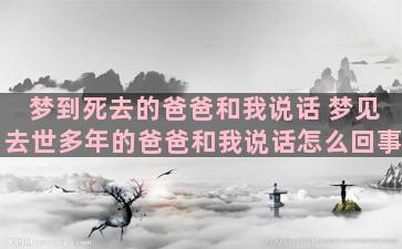 梦到死去的爸爸和我说话 梦见去世多年的爸爸和我说话怎么回事